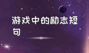 游戏中的励志短句（游戏中成功源于不懈的努力的句子）