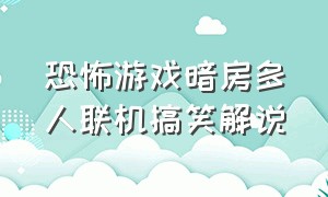 恐怖游戏暗房多人联机搞笑解说