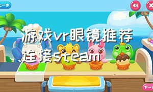 游戏vr眼镜推荐连接steam（玩steam上的vr游戏用什么vr眼镜）