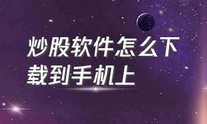 炒股软件怎么下载到手机上