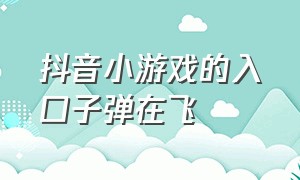 抖音小游戏的入口子弹在飞