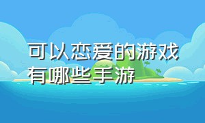 可以恋爱的游戏有哪些手游（剧情超好的恋爱游戏手游排行榜）