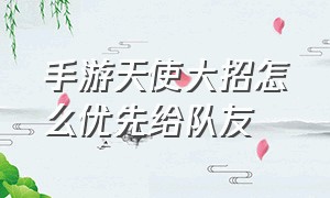 手游天使大招怎么优先给队友