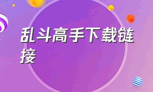 乱斗高手下载链接（乱斗高手下载链接手机版）