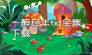 一醉经年txt全集下载（一醉经年全文无删减加番外txt）