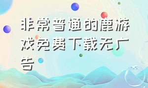 非常普通的鹿游戏免费下载无广告