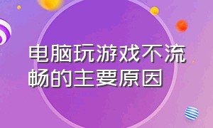 电脑玩游戏不流畅的主要原因