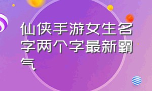 仙侠手游女生名字两个字最新霸气