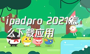 ipadpro 2021怎么下载应用（ipadpro下载应用要按两下怎么取消）