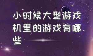 小时候大型游戏机里的游戏有哪些