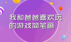 我和爸爸喜欢玩的游戏简笔画（幼儿园我和爸爸做游戏简笔画）