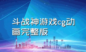 斗战神游戏cg动画完整版