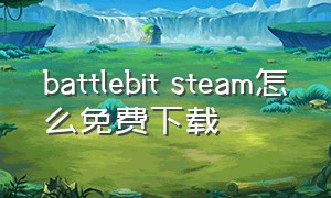 battlebit steam怎么免费下载