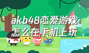 akb48恋爱游戏怎么在手机上玩