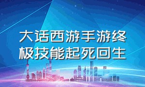 大话西游手游终极技能起死回生（大话西游手游高级技能束手无策）