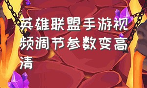 英雄联盟手游视频调节参数变高清