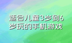 适合儿童3岁到6岁玩的手机游戏