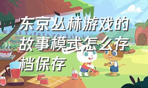 东京丛林游戏的故事模式怎么存档保存