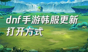 dnf手游韩服更新打开方式