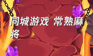 同城游戏 常熟麻将（同城游戏常熟麻将怎么吃牌）