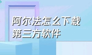 阿尔法怎么下载第三方软件