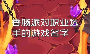 香肠派对职业选手的游戏名字