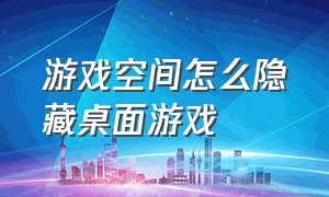 游戏空间怎么隐藏桌面游戏