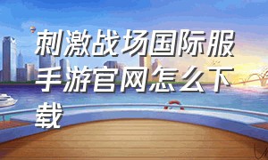 刺激战场国际服手游官网怎么下载