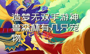 造梦无双手游神兽森林有几只宠物