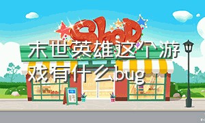 末世英雄这个游戏有什么bug