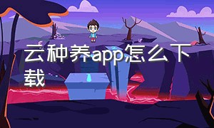 云种养app怎么下载（云种养app怎么下载安装）