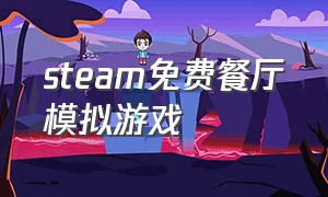 steam免费餐厅模拟游戏（steam免费餐厅模拟经营游戏）