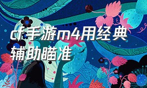 cf手游m4用经典辅助瞄准