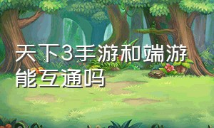 天下3手游和端游能互通吗