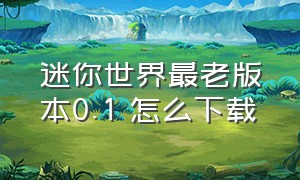 迷你世界最老版本0.1 怎么下载（迷你世界旧版0.1超老版本怎么下载）