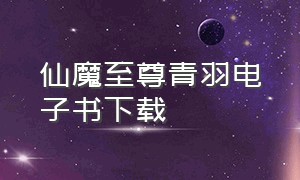 仙魔至尊青羽电子书下载