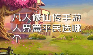 凡人修仙传手游人界篇平民选哪个