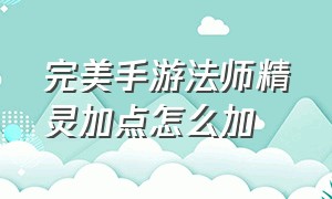 完美手游法师精灵加点怎么加