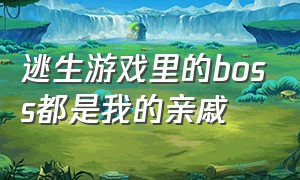 逃生游戏里的boss都是我的亲戚