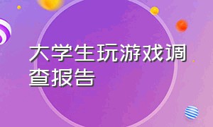 大学生玩游戏调查报告