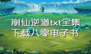 崩仙逆道txt全集下载八零电子书