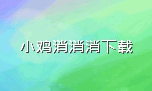 小鸡消消消下载（小熊消消消官方下载链接）