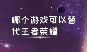 哪个游戏可以替代王者荣耀