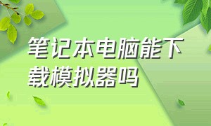 笔记本电脑能下载模拟器吗