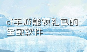 cf手游能领礼包的全部软件