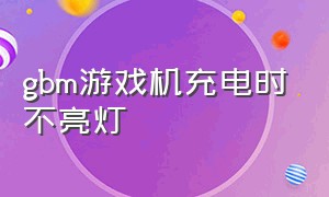 gbm游戏机充电时不亮灯