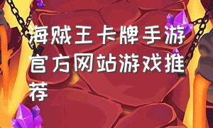 海贼王卡牌手游官方网站游戏推荐