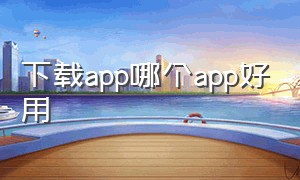 下载app哪个app好用（下载app的app有哪些）