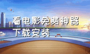 看电影免费神器下载安装