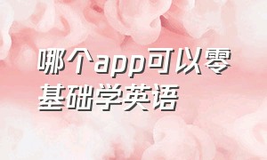 哪个app可以零基础学英语（哪个app可以零基础学英语的软件）